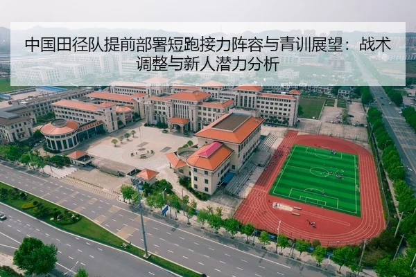 中国田径队提前部署短跑接力阵容与青训展望：战术调整与新人潜力分析