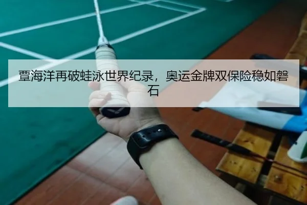 覃海洋再破蛙泳世界纪录，奥运金牌双保险稳如磐石